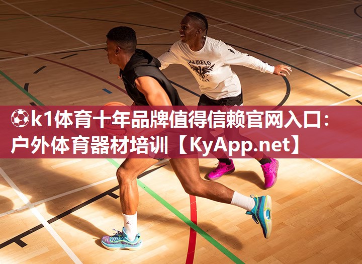 ⚽k1体育十年品牌值得信赖官网入口:户外体育器材培训