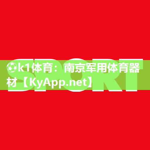 ⚽k1体育:南京军用体育器材
