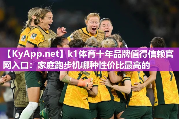 k1体育十年品牌值得信赖官网入口:家庭跑步机哪种性价比最高的