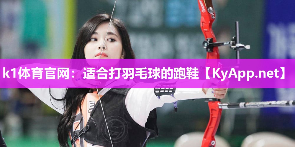k1体育官网:适合打羽毛球的跑鞋