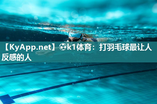 ⚽k1体育:打羽毛球最让人反感的人