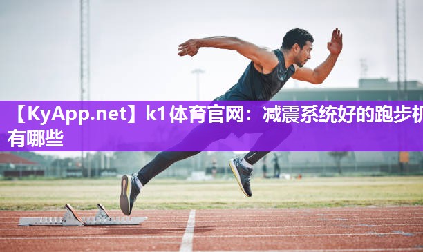k1体育官网:减震系统好的跑步机有哪些