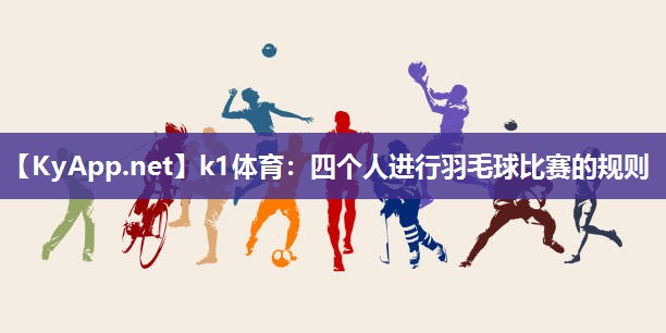 k1体育:四个人进行羽毛球比赛的规则