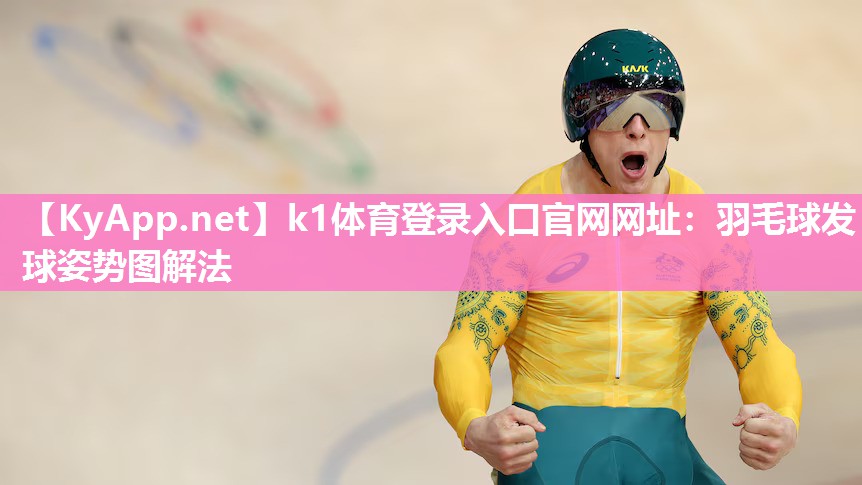k1体育登录入口官网网址:羽毛球发球姿势图解法