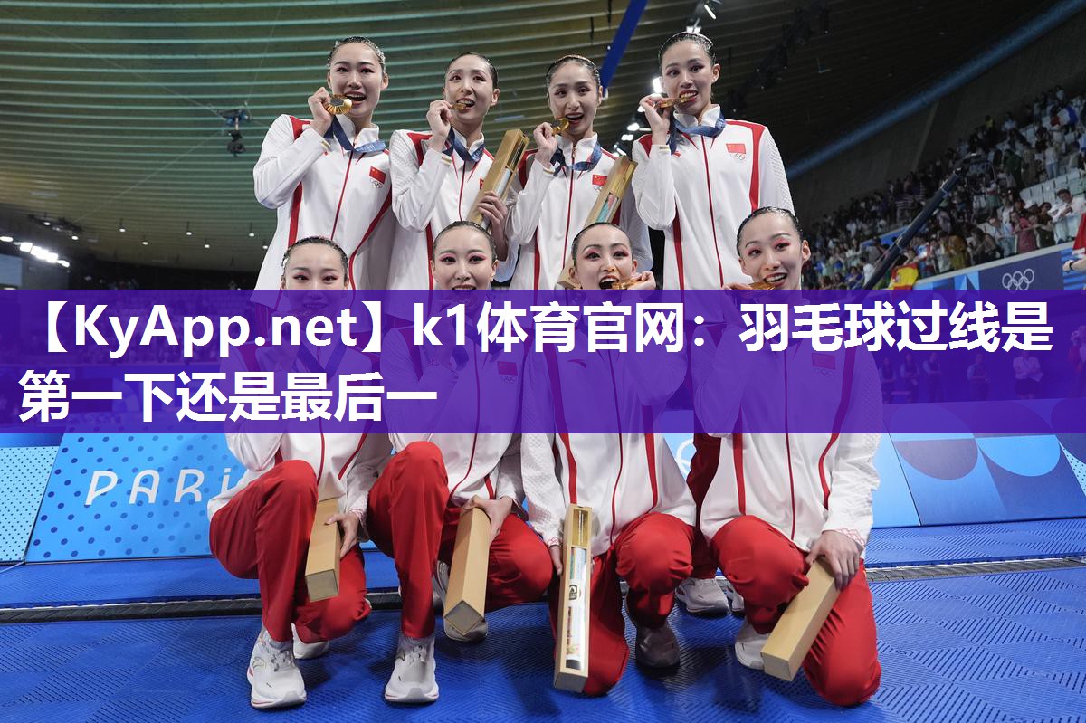 k1体育官网:羽毛球过线是第一下还是最后一