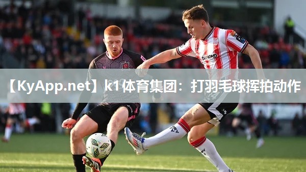 k1体育集团:打羽毛球挥拍动作