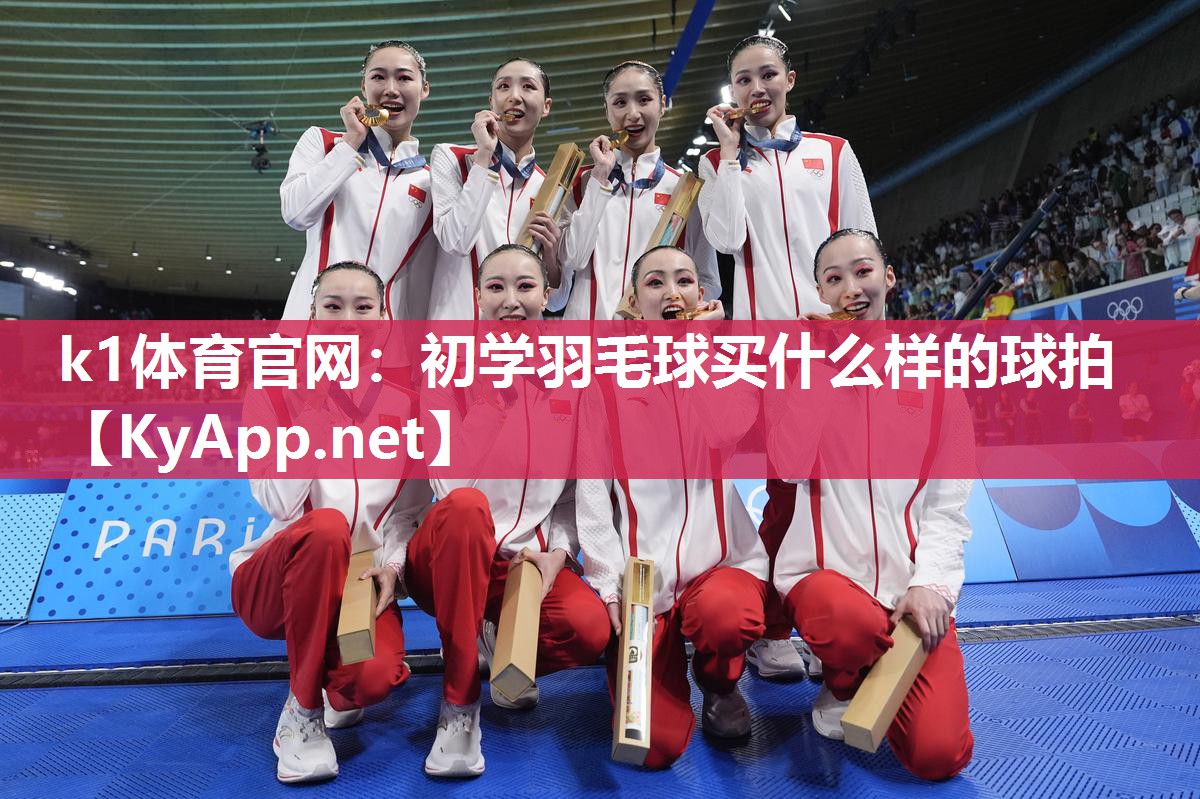 k1体育官网:初学羽毛球买什么样的球拍