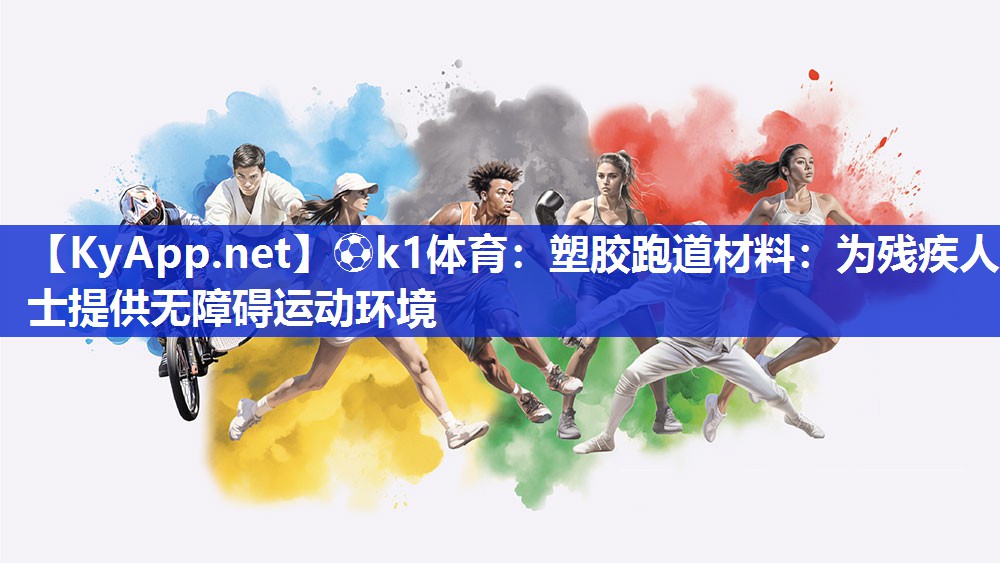 ⚽k1体育:塑胶跑道材料:为残疾人士提供无障碍运动环境