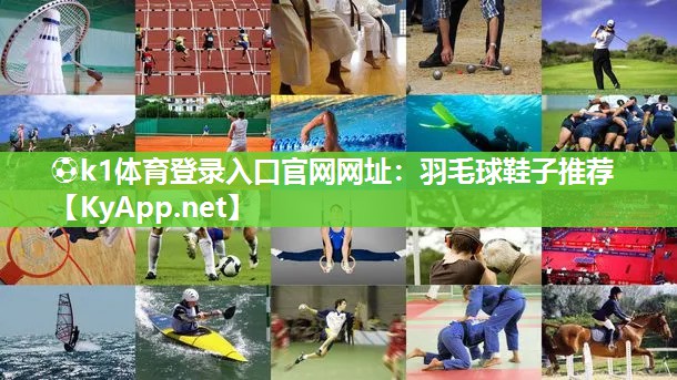 ⚽k1体育登录入口官网网址:羽毛球鞋子推荐