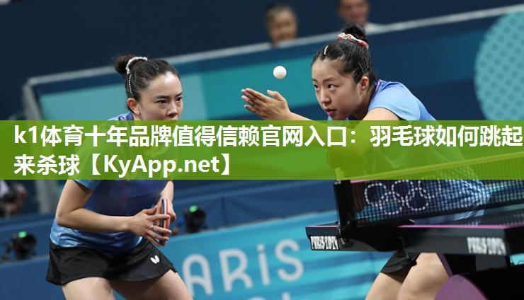 k1体育十年品牌值得信赖官网入口:羽毛球如何跳起来杀球