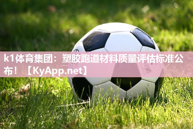 k1体育集团:塑胶跑道材料质量评估标准公布!