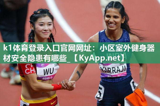 k1体育登录入口官网网址:小区室外健身器材安全隐患有哪些_