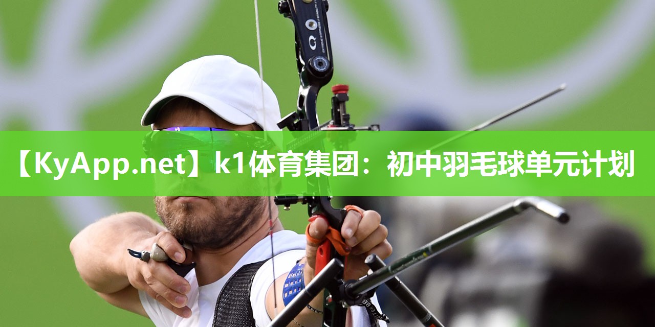 k1体育集团:初中羽毛球单元计划
