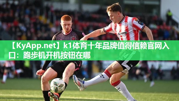 k1体育十年品牌值得信赖官网入口:跑步机开机按钮在哪