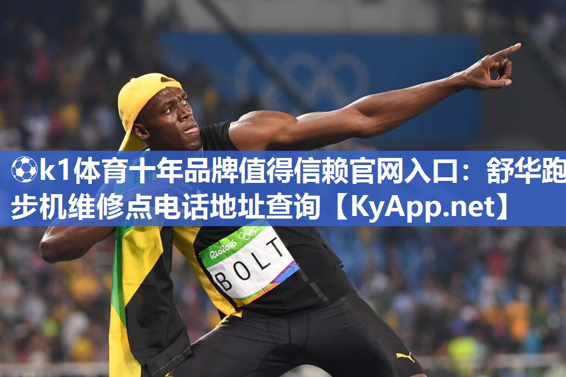 ⚽k1体育十年品牌值得信赖官网入口:舒华跑步机维修点电话地址查询