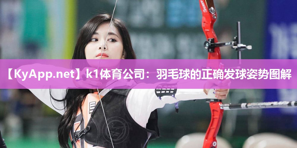 k1体育公司:羽毛球的正确发球姿势图解