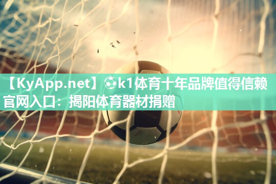 ⚽k1体育十年品牌值得信赖官网入口:揭阳体育器材捐赠