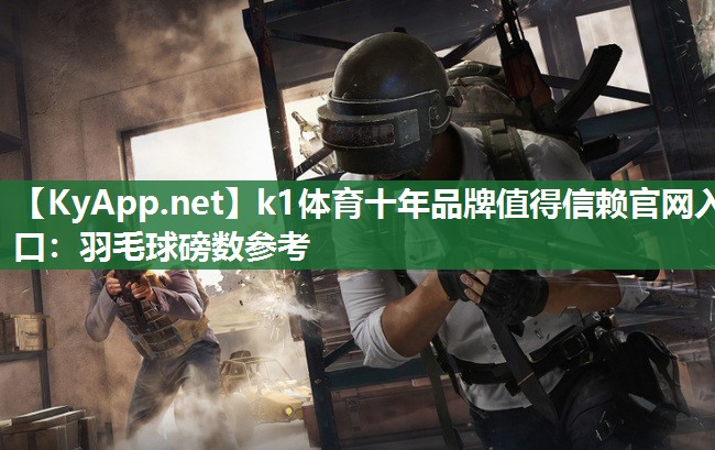 k1体育十年品牌值得信赖官网入口:羽毛球磅数参考