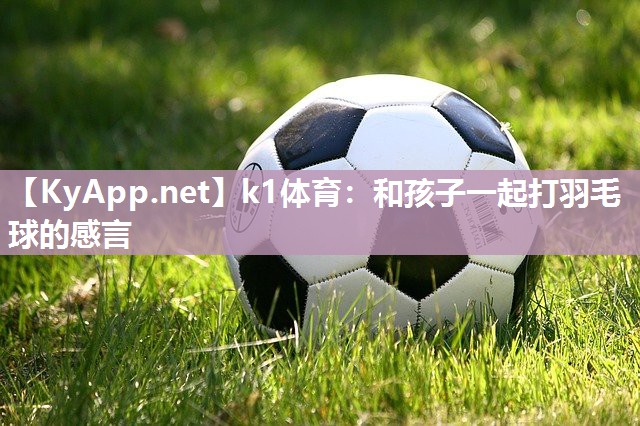和孩子一起打羽毛球的感言