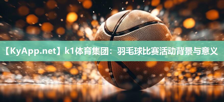 羽毛球比赛活动背景与意义