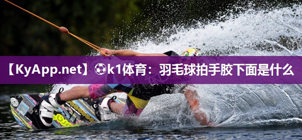 羽毛球拍手胶下面是什么