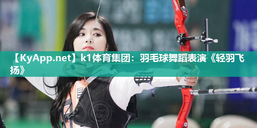 羽毛球舞蹈表演《轻羽飞扬》