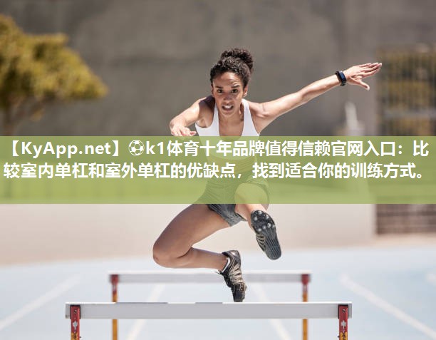 比较室内单杠和室外单杠的优缺点，找到适合你的训练方式。