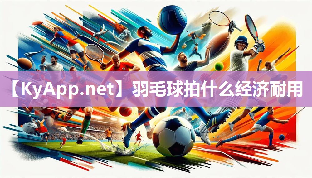 羽毛球拍什么经济耐用