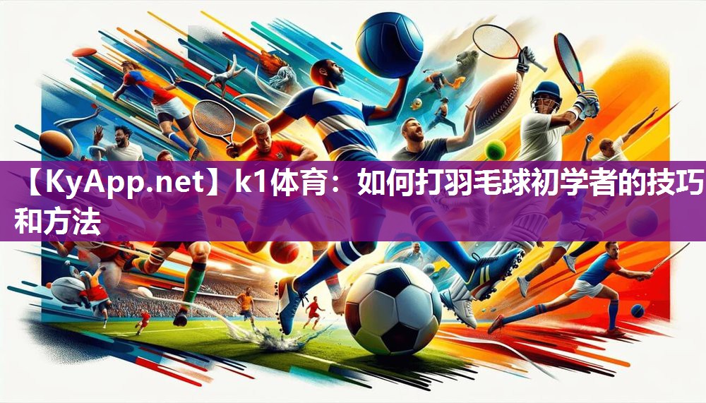 如何打羽毛球初学者的技巧和方法