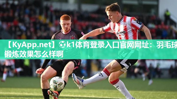 羽毛球锻炼效果怎么样啊