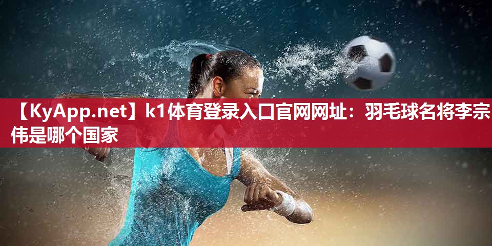羽毛球名将李宗伟是哪个国家